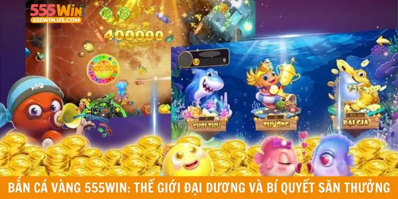 Bắn cá vàng 555win: Thế giới đại dương và bí quyết săn thưởng