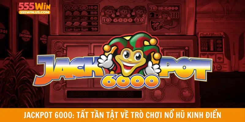 Jackpot 6000: Tất tần tật về trò chơi nổ hũ kinh điển