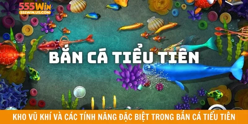 Kho vũ khí và các tính năng đặc biệt trong bắn cá tiểu tiên