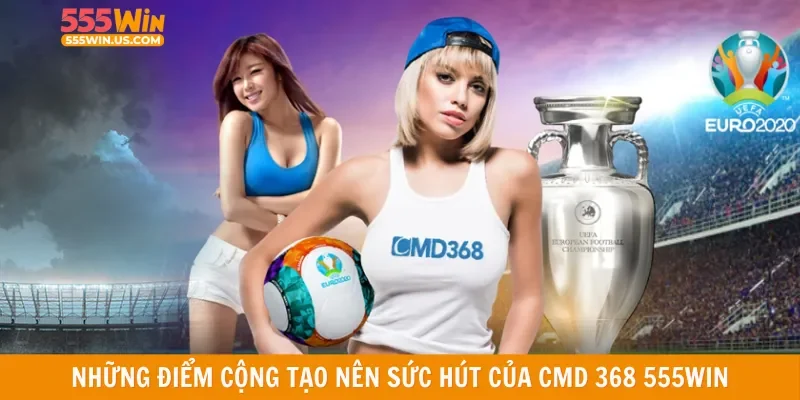 Những điểm cộng tạo nên sức hút của CMD 368 555win
