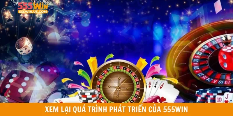 Xem lại quá trình phát triển của 555WIN